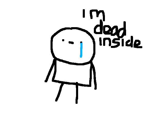 I’m dead inside ;-;