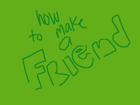 Tutorial! On how to make a friend!