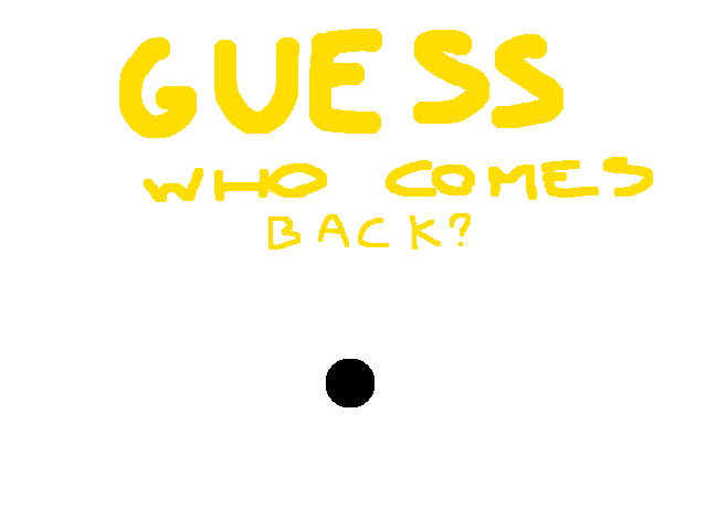 GUESS WHO COMES BACK?