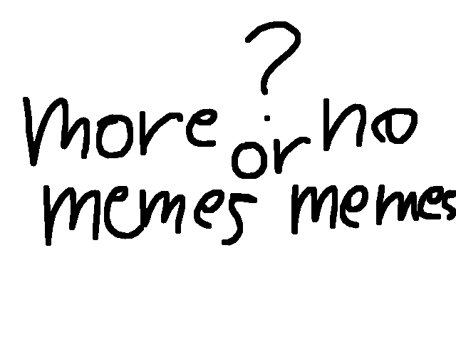 more memes or no memes