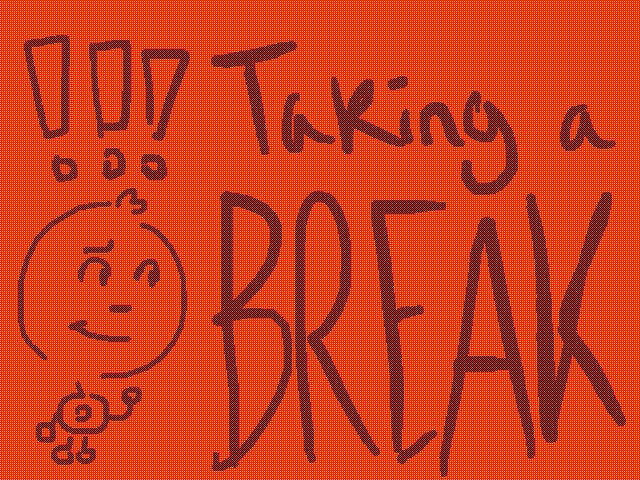 Taking a BREAKKKK…