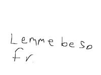 lemme be so fr