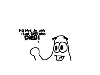 He was so ugly that everyone died :)