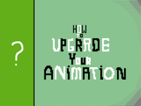 ? HOW TO UPGRADE YOUR ANIMATION