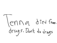 Tenna did drugs. Don’t do drugs, drugs is bad