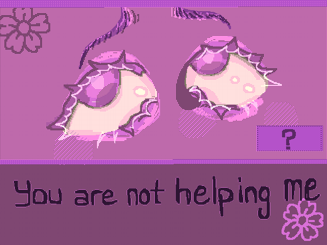You are not helping me