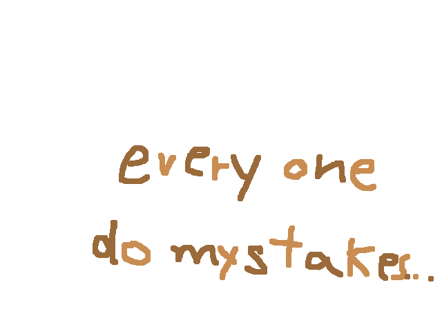 EVERYONE DO MYSTAKES…
