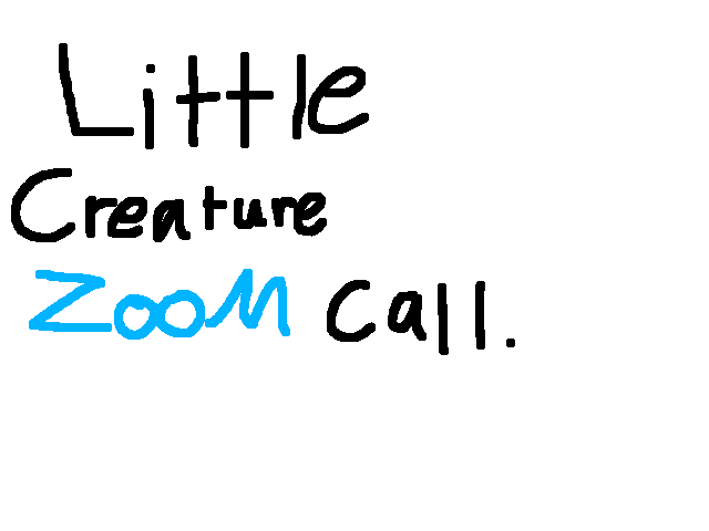 Little creature ZOOM call.