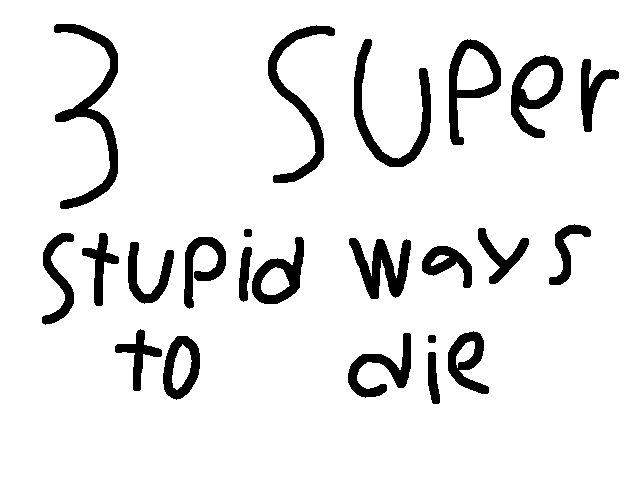Three super stupid ways to die