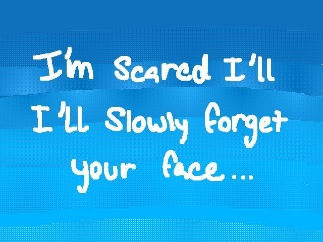 I’m slowly forgetting your face