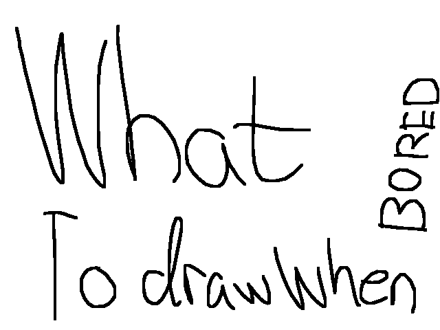 What to draw when bored part 1