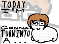 Today I’m gonna turn into a…