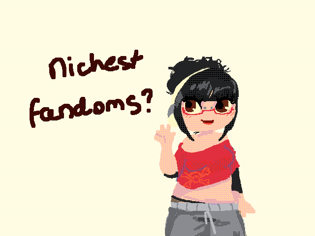 What are y’all’s nichest fandoms?