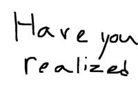 ᕼᗩᐯE ᑌ ᖇEᗩᒪIᘔEᗪ?