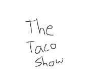 The taco show 3 (TOTALLY NOT “FAKE”!)