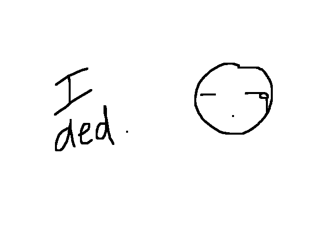 I ded.