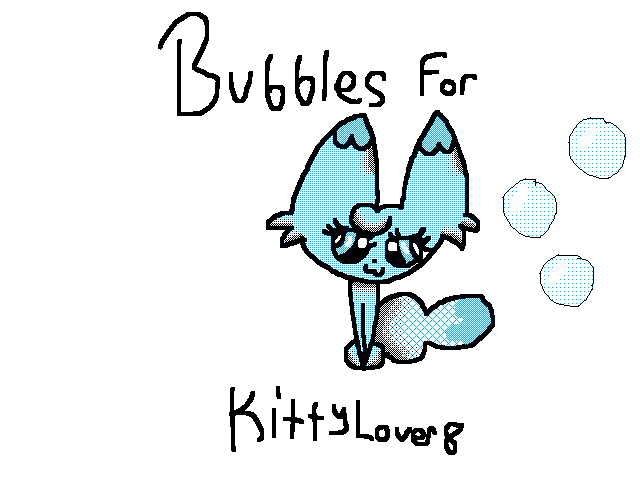 For @KittyLover8 Bubbles