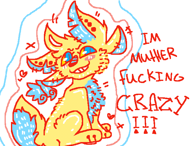 Im muther fucking crazy!!!