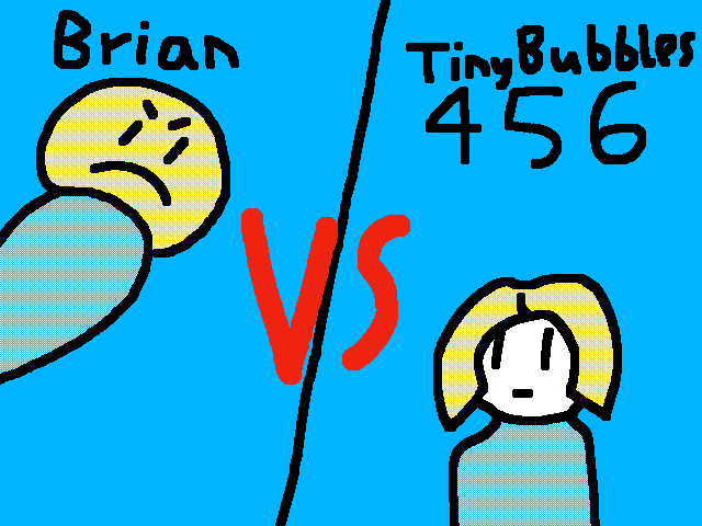Brian vs TinyBubbles456