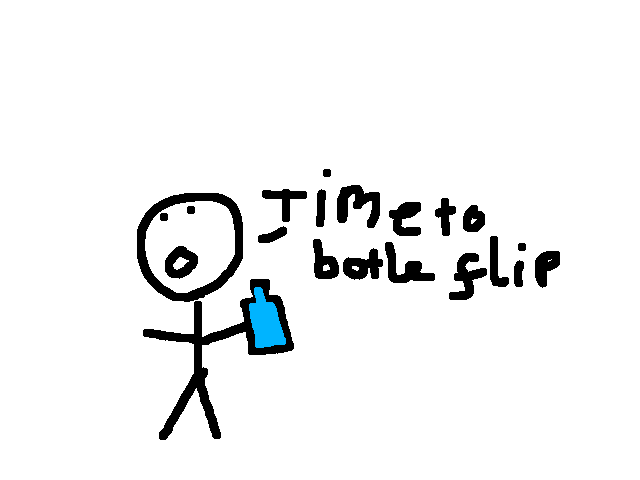 Time to. Bottle flip