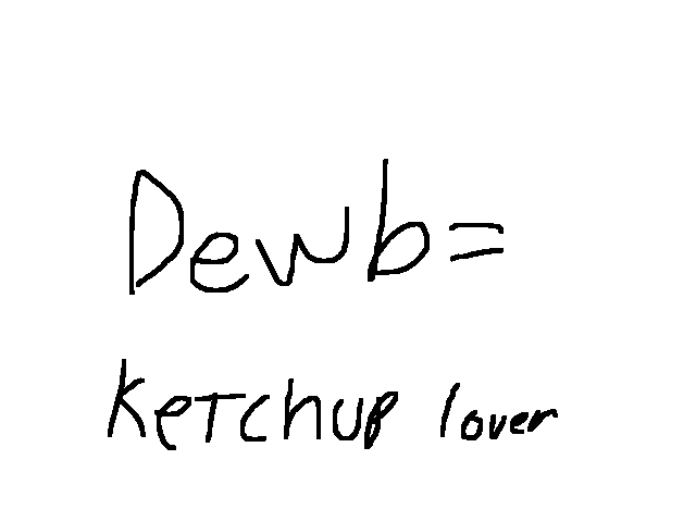 By the way, a dewb is someone who loves ketchup.