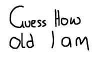 Guess how old I am