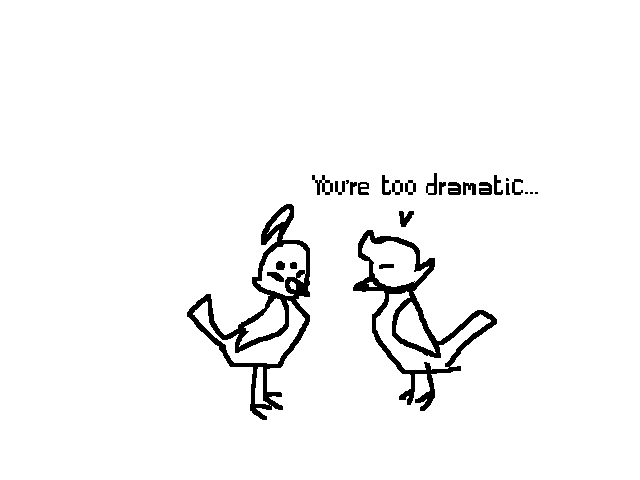 You're too dramatic...