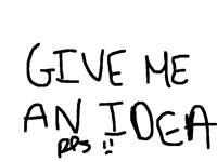 Give Me An Idea Pls