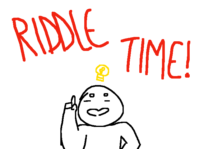 RIDDLE TIME!!! :D