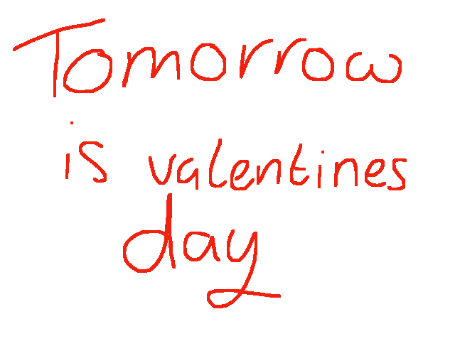 It's valentines tomorrow...... TwT