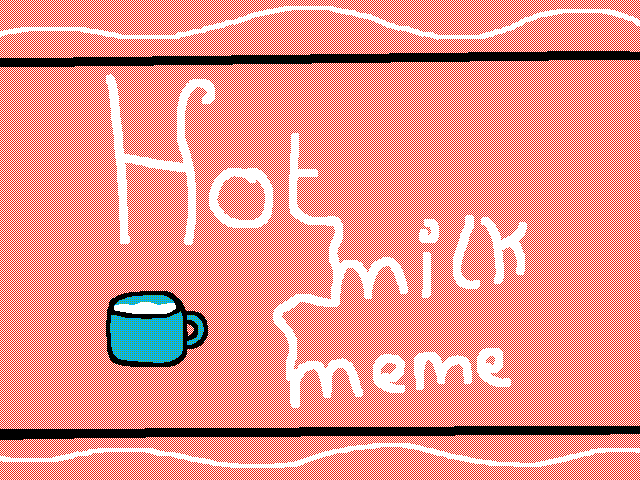 ~Hot milk meme that I never finished~