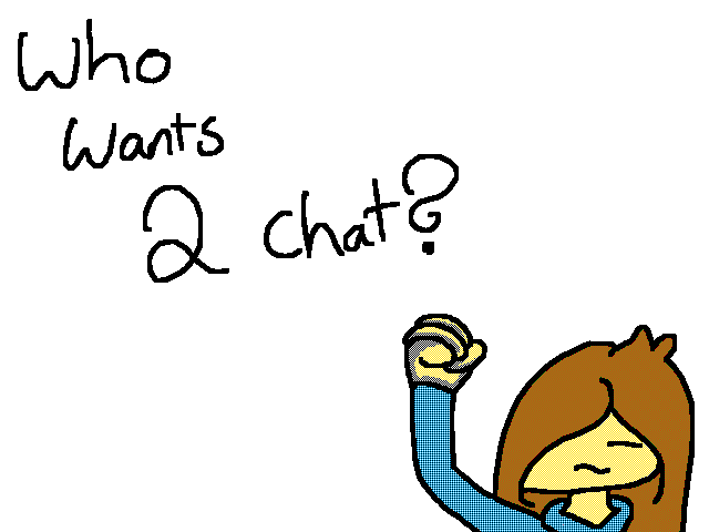 Who wants to chat with meh?