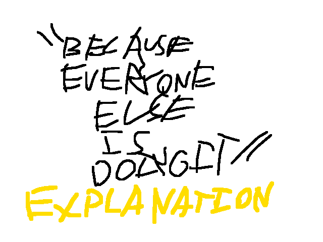 Why I do it because everyone else is doing it