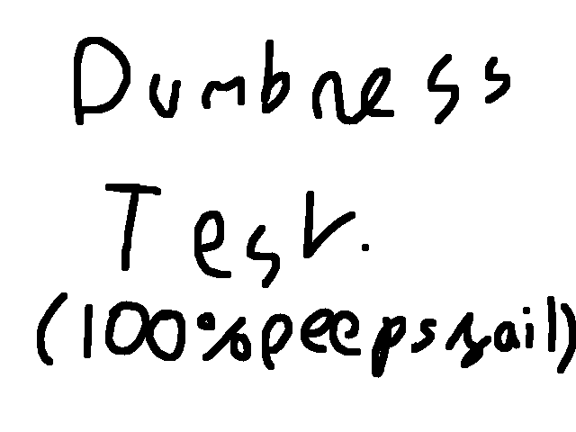 Dumbness test (100% have failed this)
