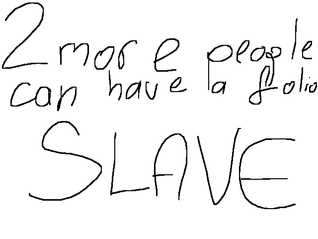 2 more people can have me as there folio slave