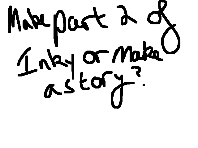 Make part 2 of Inky or make a story