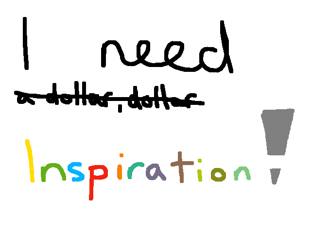 I need inspiration!